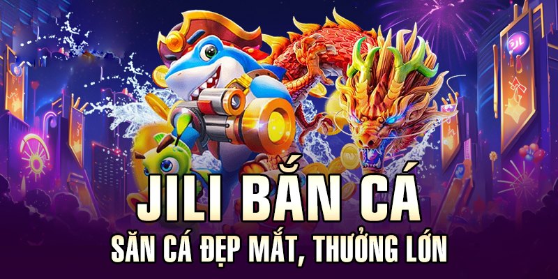 Sảnh JiLi hot nhất hệ thống bắn cá