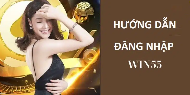 Hướng dẫn đăng nhập vào Win55 chi tiết từng bước