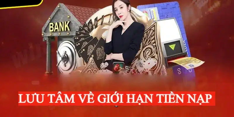 Cần lưu tâm đến giới hạn tiền nạp để tạo vốn thành công