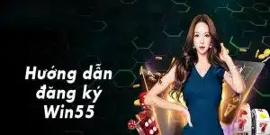 Đăng ký Win55 cùng nhiều cơ hội chờ bạn